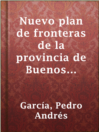 Imagen de portada para Nuevo plan de fronteras de la provincia de Buenos Aires, proyectado en 1816